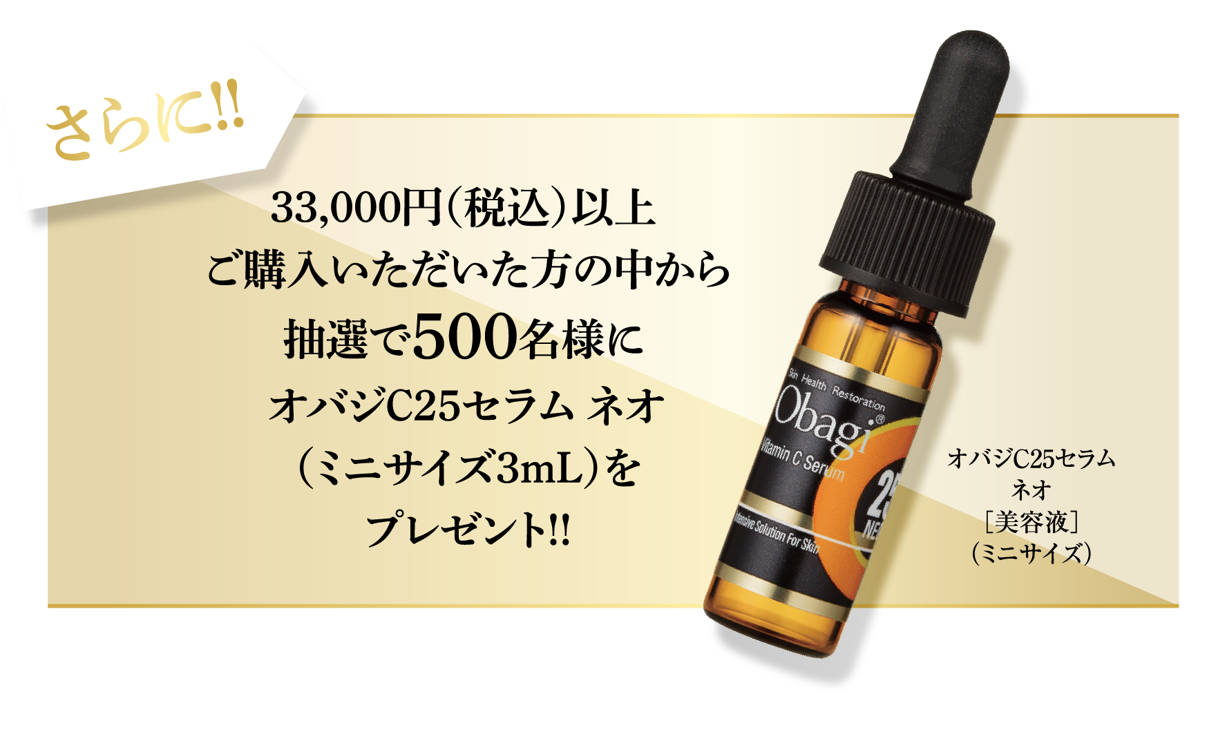 さらに!! 33,000円（税込）以上ご購入いただいた方の中から抽選で500名様にオバジC25セラム ネオ（ミニサイズ3mL）をプレゼント!!